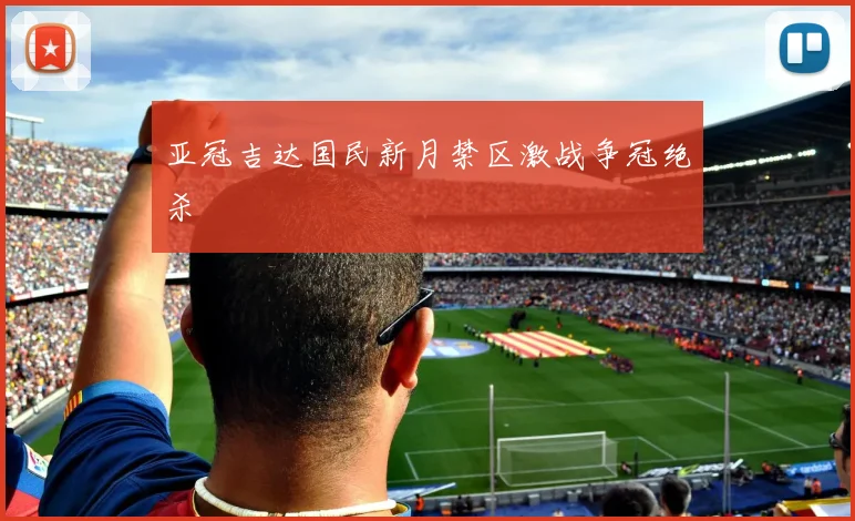 亚冠吉达国民新月禁区激战争冠绝杀