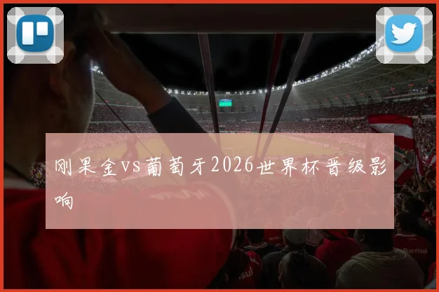刚果金vs葡萄牙2026世界杯晋级影响