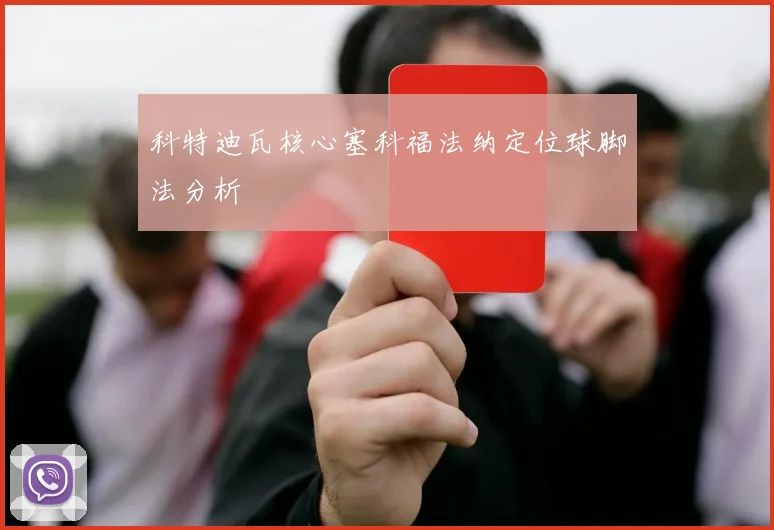 科特迪瓦核心塞科福法纳定位球脚法分析
