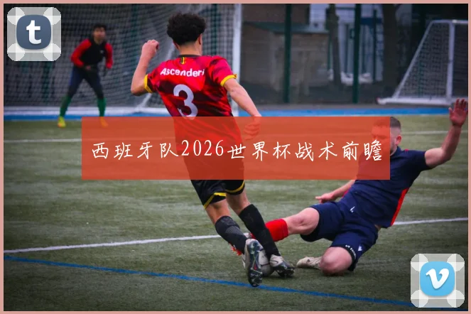 西班牙队2026世界杯战术前瞻