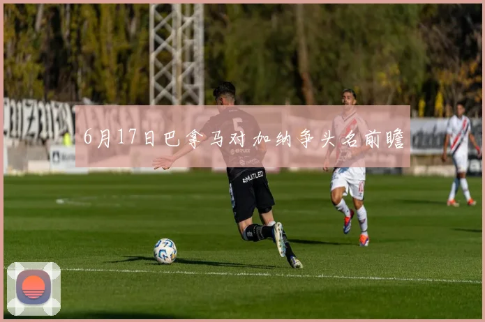 6月17日巴拿马对加纳争头名前瞻