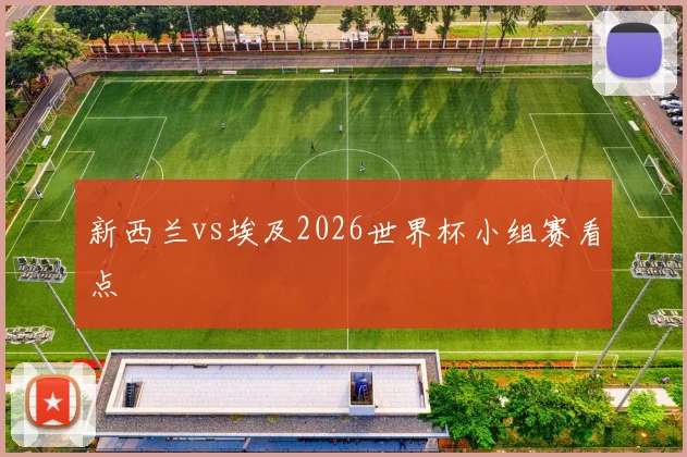 新西兰vs埃及2026世界杯小组赛看点