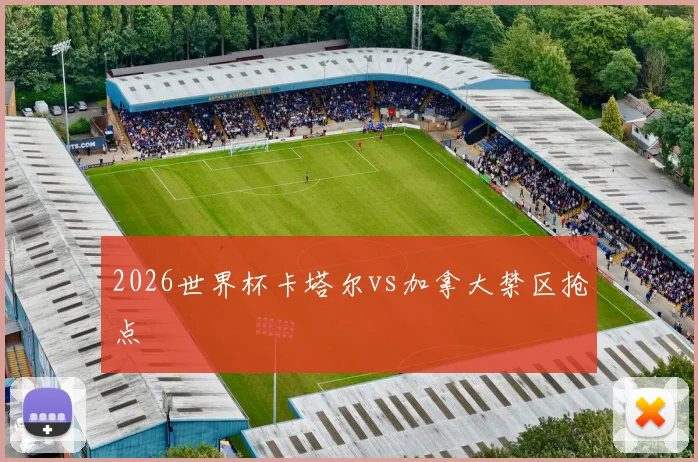 2026世界杯卡塔尔vs加拿大禁区抢点