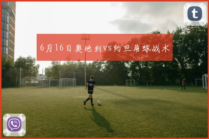 6月16日奥地利vs约旦角球战术