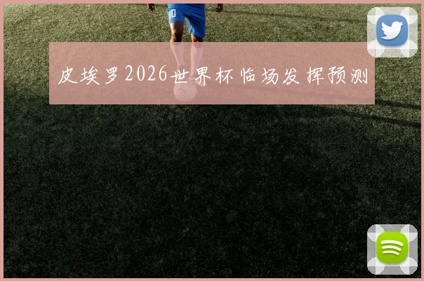皮埃罗2026世界杯临场发挥预测