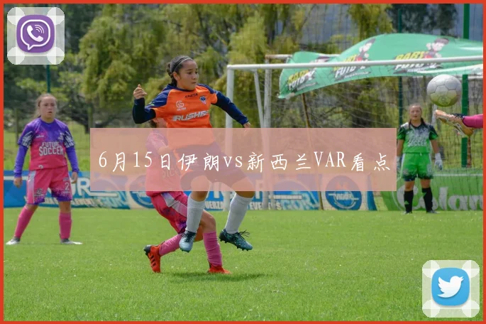 6月15日伊朗vs新西兰VAR看点