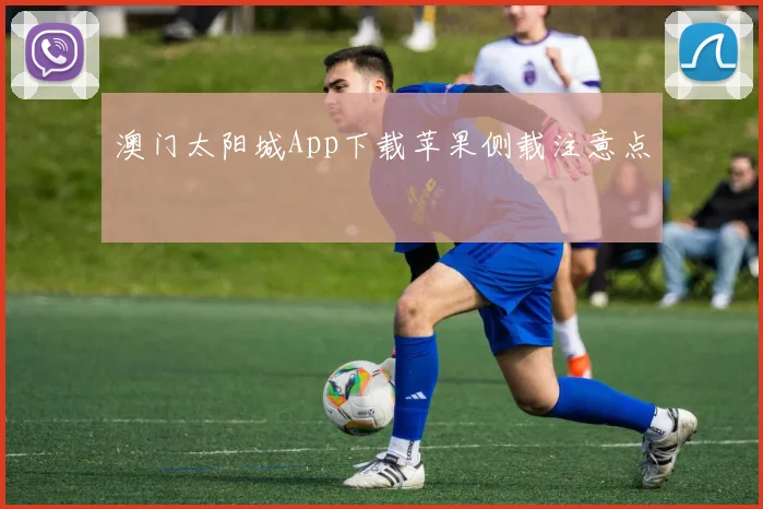 澳门太阳城App下载苹果侧载注意点