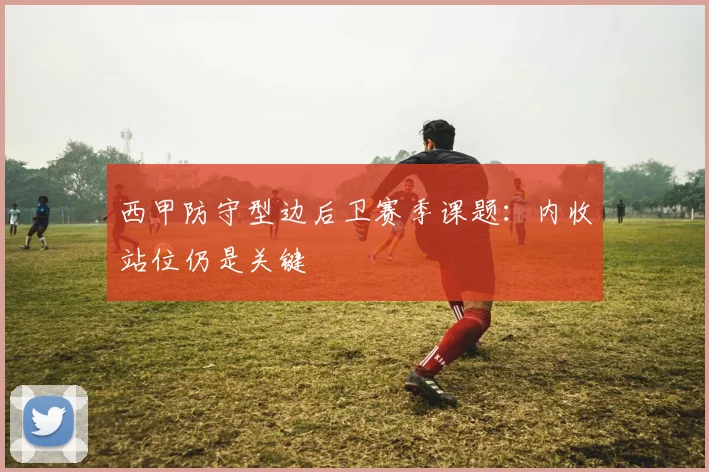 西甲防守型边后卫赛季课题：内收站位仍是关键