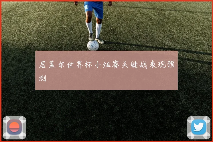 居莱尔世界杯小组赛关键战表现预测