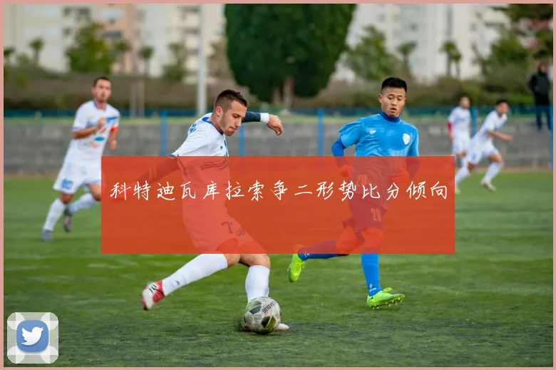 科特迪瓦库拉索争二形势比分倾向