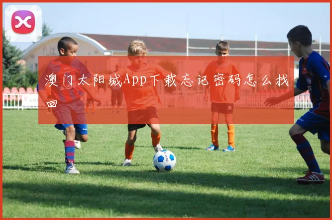 澳门太阳城App下载忘记密码怎么找回