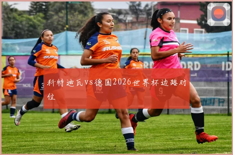 科特迪瓦vs德国2026世界杯边路对位
