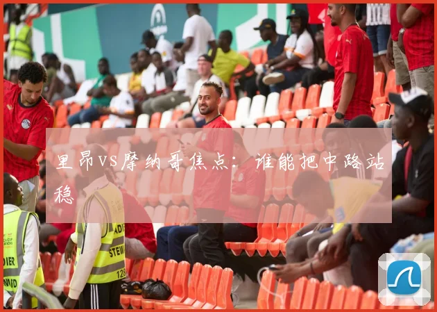 里昂vs摩纳哥焦点：谁能把中路站稳