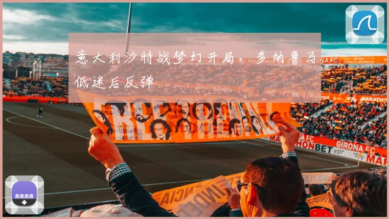 意大利沙特战梦幻开局,多纳鲁马低迷后反弹