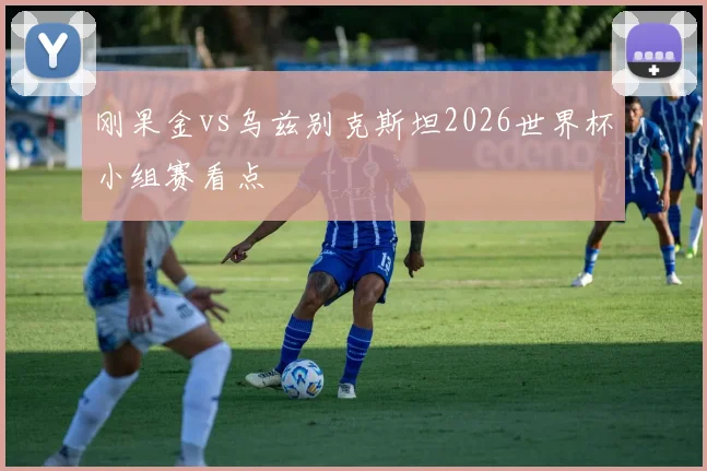 刚果金vs乌兹别克斯坦2026世界杯小组赛看点