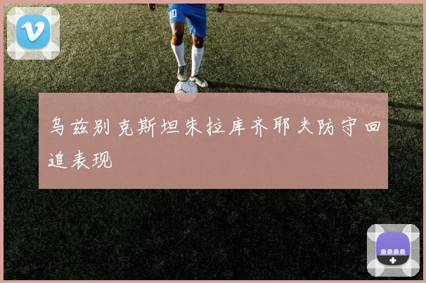 乌兹别克斯坦朱拉库齐耶夫防守回追表现