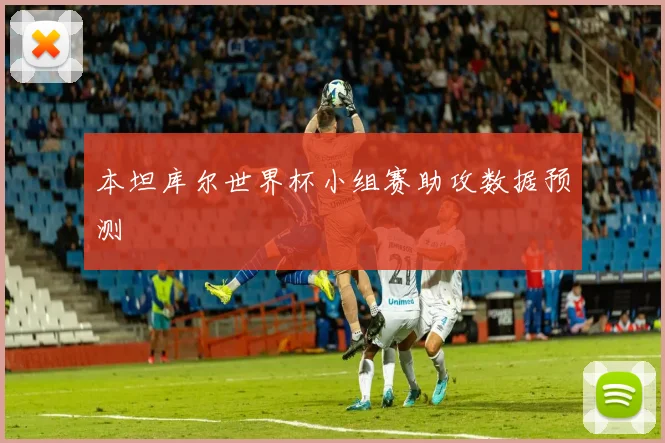 本坦库尔世界杯小组赛助攻数据预测