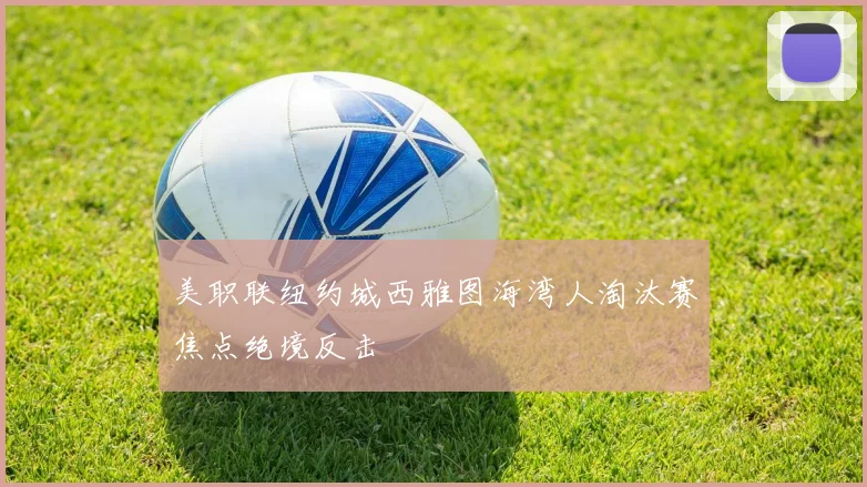 美职联纽约城西雅图海湾人淘汰赛焦点绝境反击